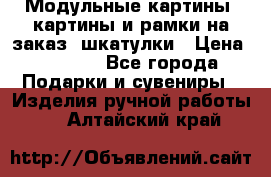 Модульные картины, картины и рамки на заказ, шкатулки › Цена ­ 1 500 - Все города Подарки и сувениры » Изделия ручной работы   . Алтайский край